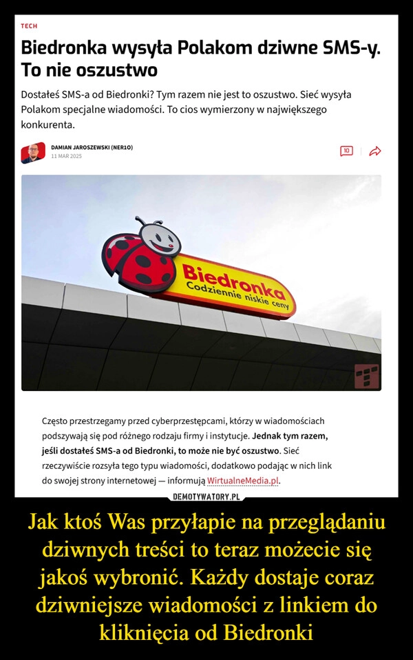 
    Jak ktoś Was przyłapie na przeglądaniu dziwnych treści to teraz możecie się jakoś wybronić. Każdy dostaje coraz dziwniejsze wiadomości z linkiem do kliknięcia od Biedronki