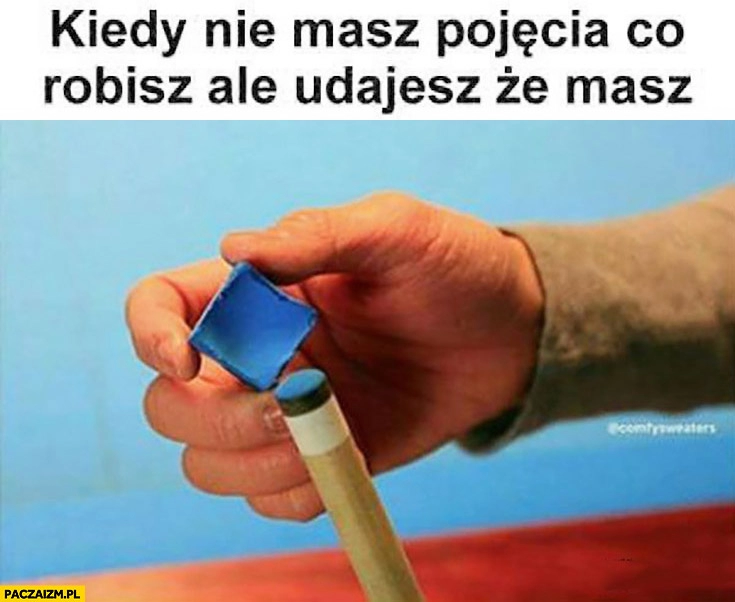 
    Kiedy nie masz pojęcia co robisz, ale udajesz, że masz. Bilard kreda do kija kredowanie