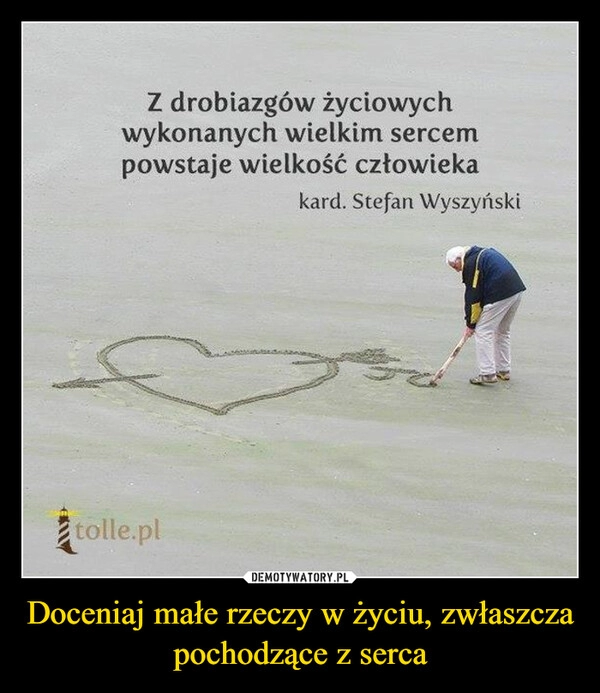 
    Doceniaj małe rzeczy w życiu, zwłaszcza pochodzące z serca 