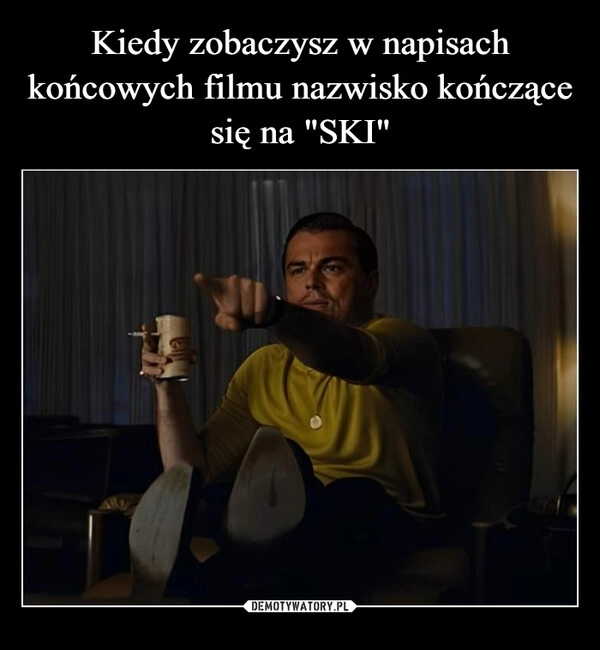 
    Kiedy zobaczysz w napisach końcowych filmu nazwisko kończące się na "SKI"