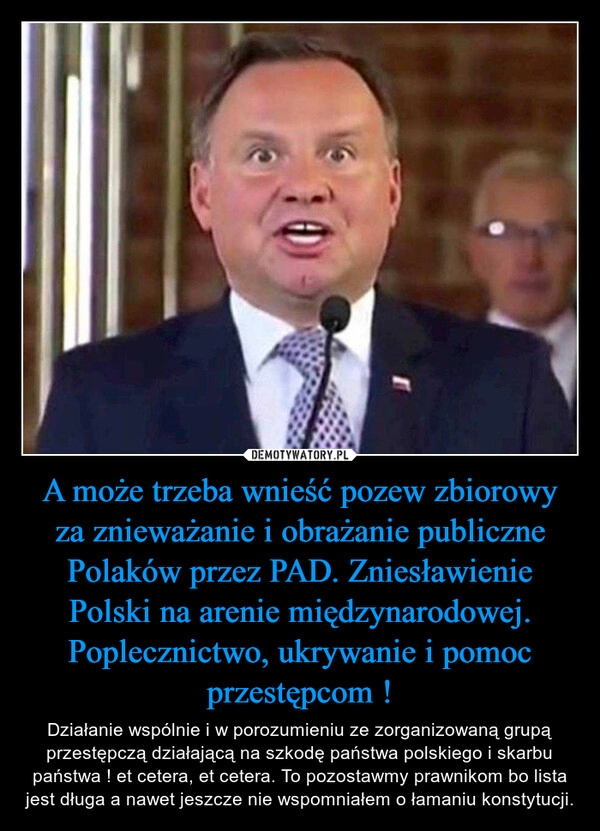 
    A może trzeba wnieść pozew zbiorowy za znieważanie i obrażanie publiczne Polaków przez PAD. Zniesławienie Polski na arenie międzynarodowej. Poplecznictwo, ukrywanie i pomoc przestępcom !