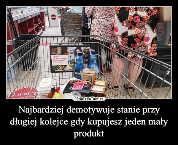 
    Najbardziej demotywuje stanie przy długiej kolejce gdy kupujesz jeden mały produkt