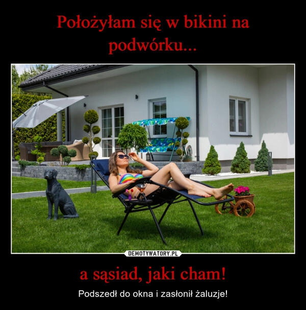 
    Położyłam się w bikini na podwórku... a sąsiad, jaki cham!