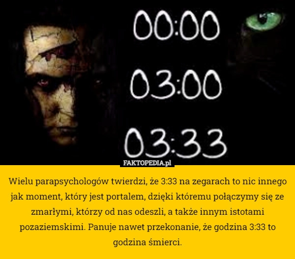 
    Wielu parapsychologów twierdzi, że 3:33 na zegarach to nic innego jak moment,