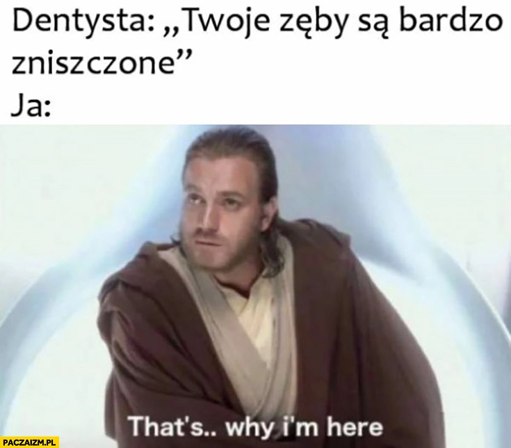 
    Dentysta Twoje zęby są bardzo zniszczone, ja: dlatego tutaj jestem star wars