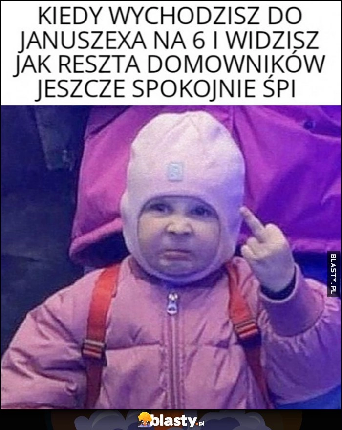 
    Kiedy wychodzisz do Januszexa na 6 i widzisz jak reszta domowników jeszcze spokojnie śpi dzieciak środkowy palec