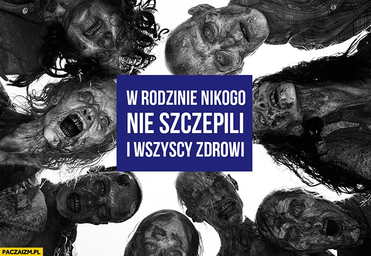 
    W rodzinie nikogo nie szczepili i wszyscy zdrowi zombie