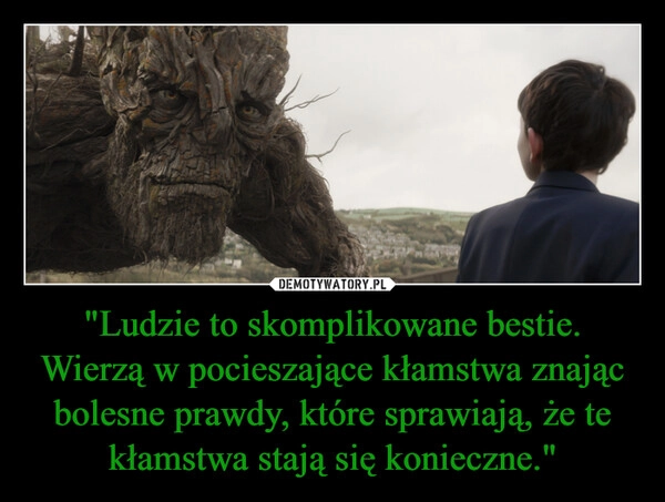 
    "Ludzie to skomplikowane bestie. Wierzą w pocieszające kłamstwa znając bolesne prawdy, które sprawiają, że te kłamstwa stają się konieczne."