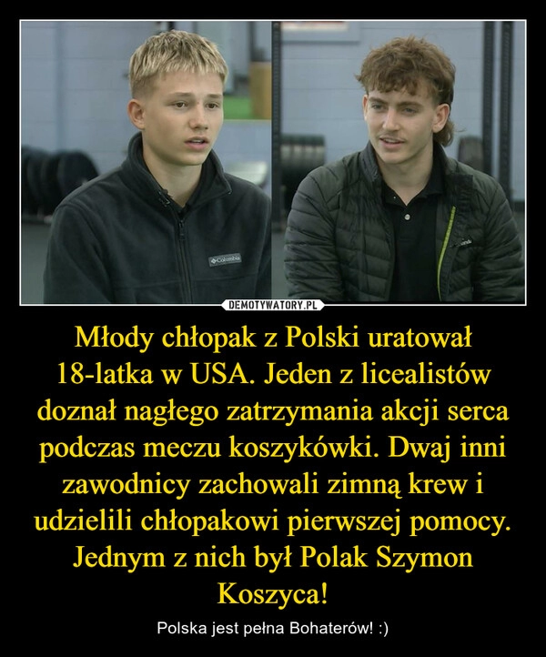 
    Młody chłopak z Polski uratował 18-latka w USA. Jeden z licealistów doznał nagłego zatrzymania akcji serca podczas meczu koszykówki. Dwaj inni zawodnicy zachowali zimną krew i udzielili chłopakowi pierwszej pomocy. Jednym z nich był Polak Szymon Koszyca!