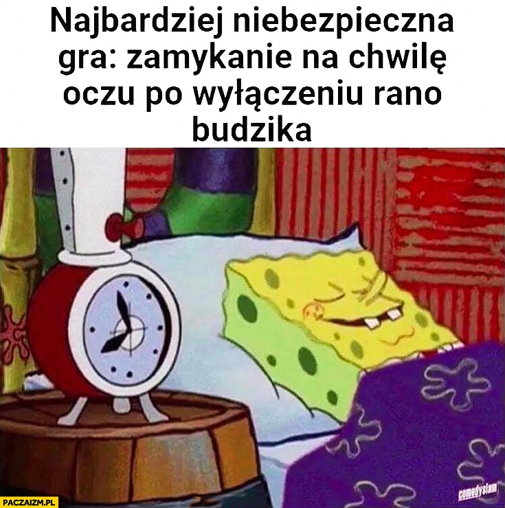 
    Najbardziej niebezpieczna gra: zamykanie na chwile oczu po wyłączeniu rano budzika Spongebob
