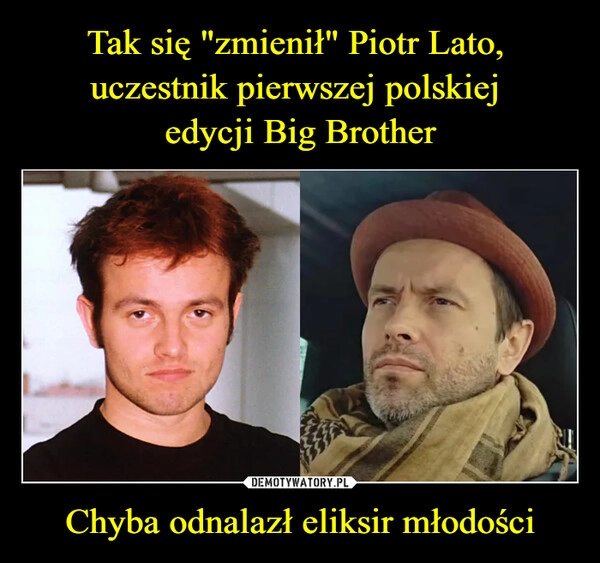 
    Tak się "zmienił" Piotr Lato, 
uczestnik pierwszej polskiej 
edycji Big Brother Chyba odnalazł eliksir młodości