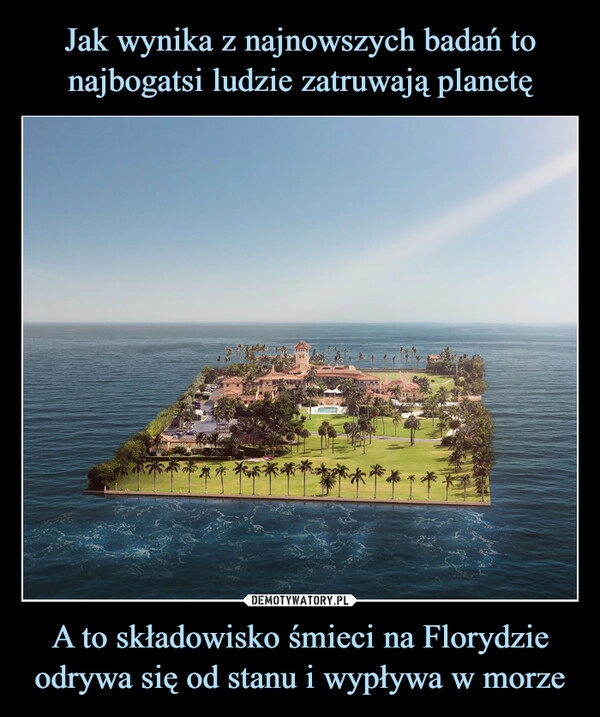 
    Jak wynika z najnowszych badań to najbogatsi ludzie zatruwają planetę A to składowisko śmieci na Florydzie odrywa się od stanu i wypływa w morze