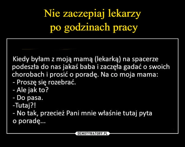 
    
Nie zaczepiaj lekarzy
po godzinach pracy 