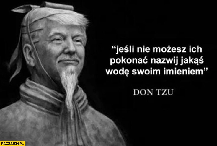 Donald Trump jeśli nie możesz ich pokonać nazwij jakąś wodę swoim imieniem Don Tzu