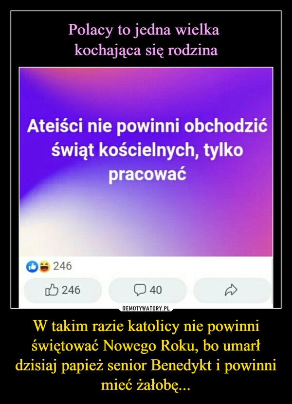 
    
W takim razie katolicy nie powinni świętować Nowego Roku, bo umarł dzisiaj papież senior Benedykt i powinni mieć żałobę... 