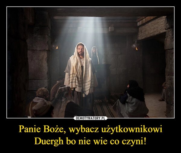 
    Panie Boże, wybacz użytkownikowi Duergh bo nie wie co czyni! 