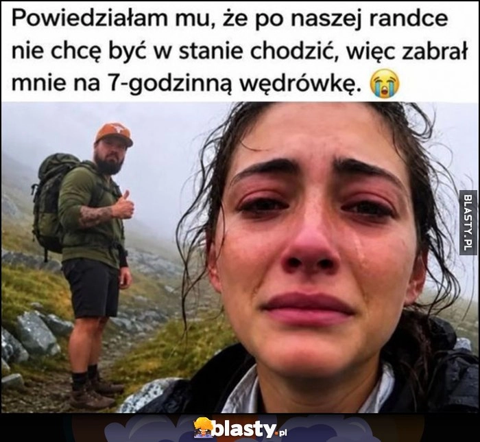 
    Powiedziałam mu, że po naszej randce nie chcę być w stanie chodzić, więc zabrał mnie na 7-godzinną wędrówkę