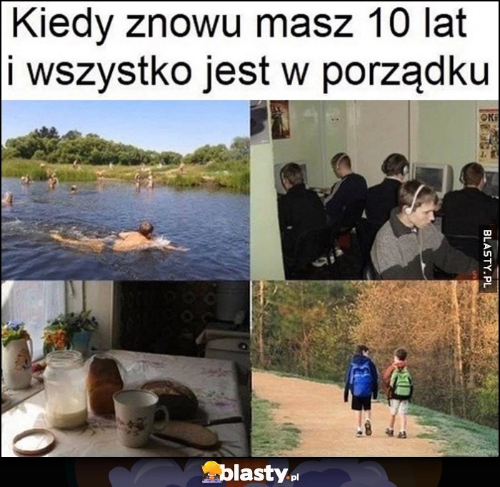 
    Kiedy znowu masz 10 lat i wszystko jest w porządku