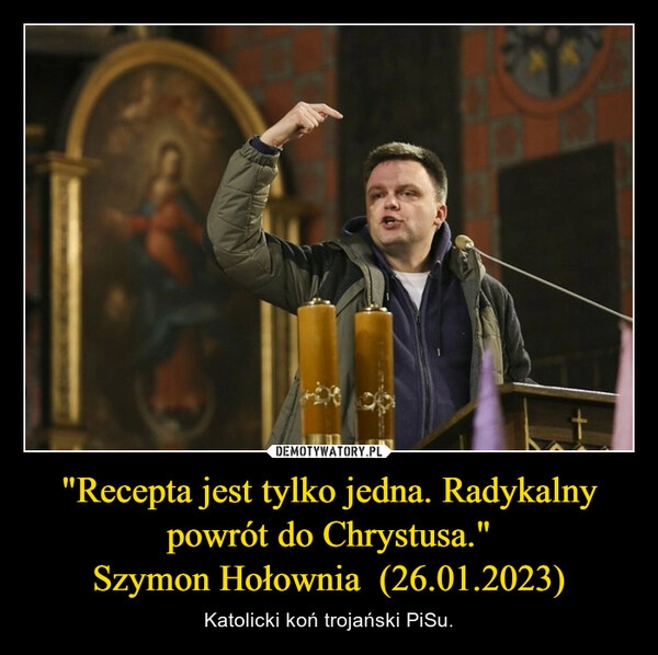 
    "Recepta jest tylko jedna. Radykalny powrót do Chrystusa."
Szymon Hołownia  (26.01.2023)