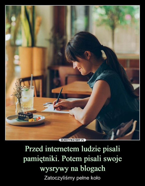 
    Przed internetem ludzie pisali pamiętniki. Potem pisali swoje
wysrywy na blogach