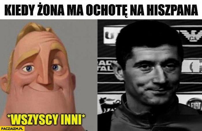 
    Kiedy żona ma ochotę na Hiszpana wszyscy inni vs Lewandowski