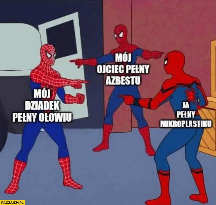 
    Spiderman mój dziadek pełny ołowiu, ojciec pełny azbestu, ja pełny mikroplastiku
