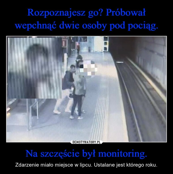 
    Rozpoznajesz go? Próbował wepchnąć dwie osoby pod pociąg. Na szczęście był monitoring.