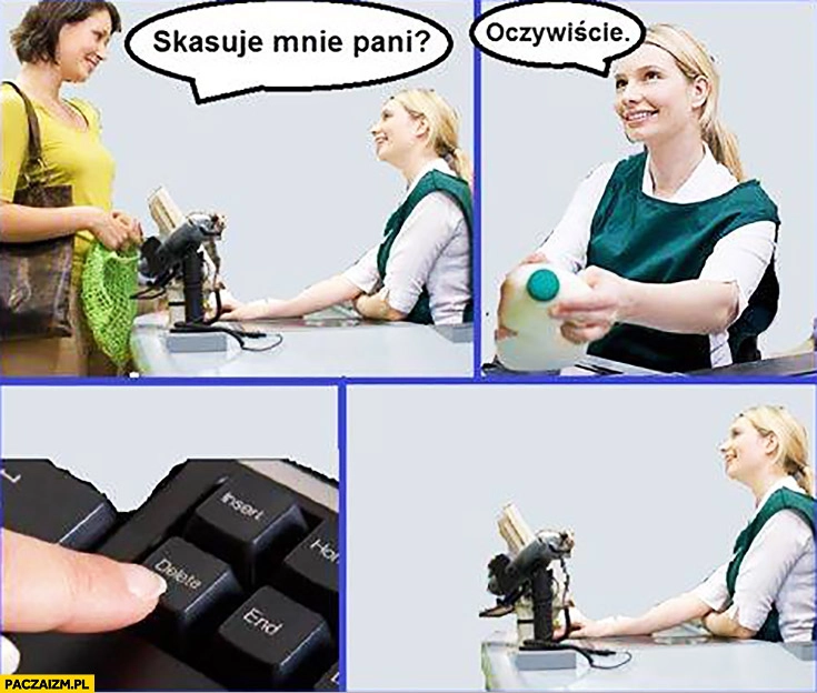 
    Skasuje mnie pani? Oczywiście kasjerka w sklepie delete dosłownie