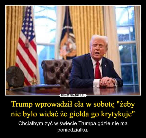 
    Trump wprowadził cła w sobotę "żeby nie było widać że giełda go krytykuje"