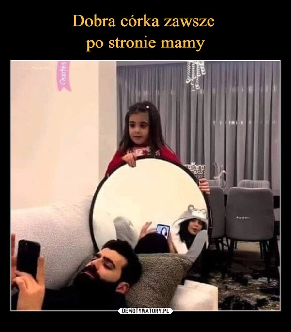 
    Dobra córka zawsze 
po stronie mamy