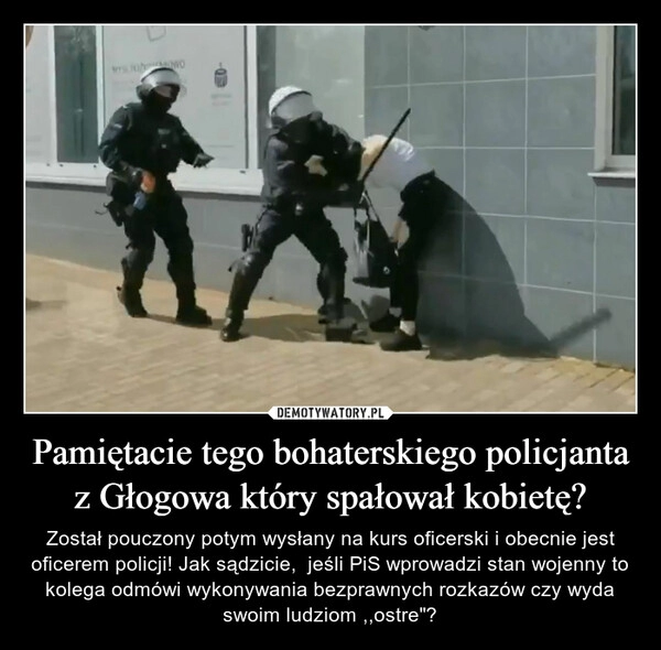 
    Pamiętacie tego bohaterskiego policjanta z Głogowa który spałował kobietę?