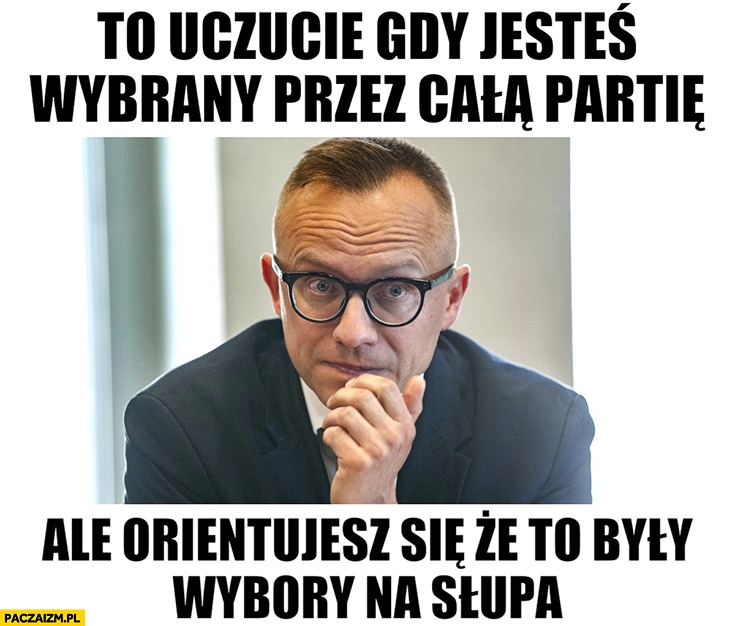 
    Soboń to uczucie gdy jesteś wybrany przez całą partię ale orientujesz się, że to były wybory na słupa