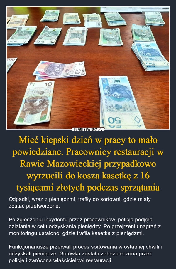 
    Mieć kiepski dzień w pracy to mało powiedziane. Pracownicy restauracji w Rawie Mazowieckiej przypadkowo wyrzucili do kosza kasetkę z 16 tysiącami złotych podczas sprzątania