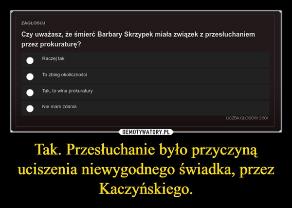 
    Tak. Przesłuchanie było przyczyną uciszenia niewygodnego świadka, przez Kaczyńskiego.