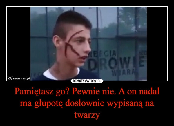 
    Pamiętasz go? Pewnie nie. A on nadal ma głupotę dosłownie wypisaną na twarzy