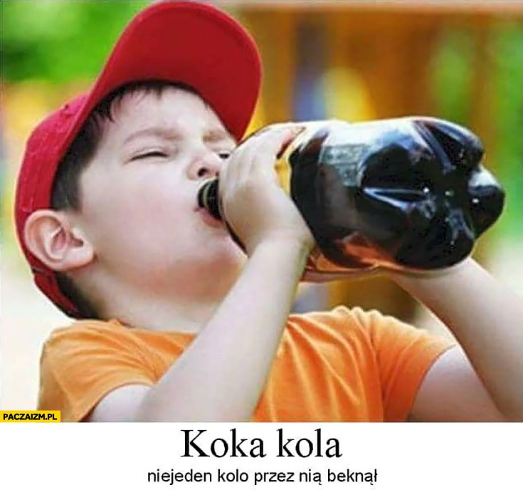 
    Koka kola niejeden kolo przez nią beknął dzieciak pije cole