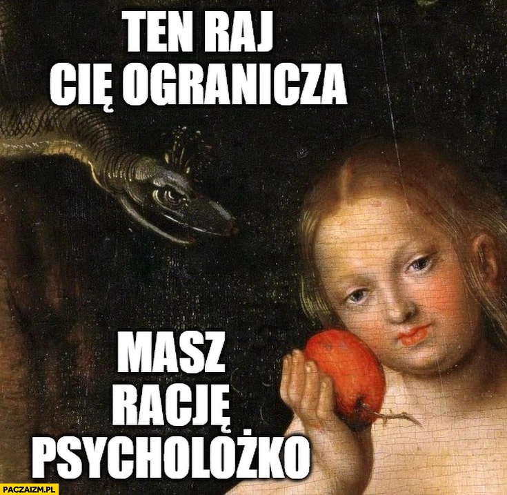 
    Wąż: ten raj cię ogranicza, Ewa: masz racje psycholożko