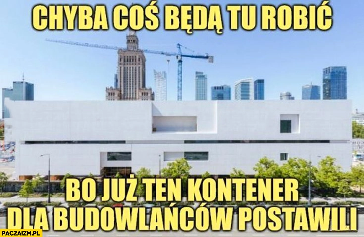 
    Muzeum sztuki nowoczesnej chyba coś będą tu robić bo już ten kontener dla budowlańców postawili