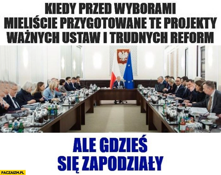 
    Kiedy przed wyborami mieliście przygotowane projekty ustaw i reform ale gdzieś się zapodziały