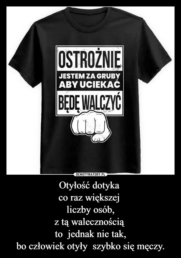 
    Otyłość dotyka 
co raz większej 
liczby osób,
z tą walecznością 
to  jednak nie tak,
bo człowiek otyły  szybko się męczy.