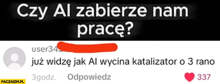 
    Czy AI zabierze nam pracę? Już widzę jak AI wycina katalizator o 3 rano
