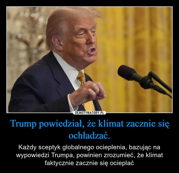 
    Trump powiedział, że klimat zacznie się ochładzać.