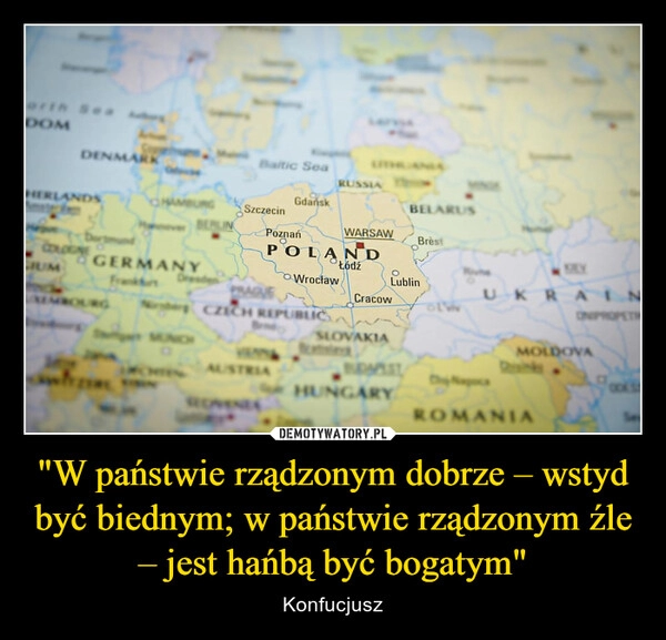 
    "W państwie rządzonym dobrze – wstyd być biednym; w państwie rządzonym źle – jest hańbą być bogatym"