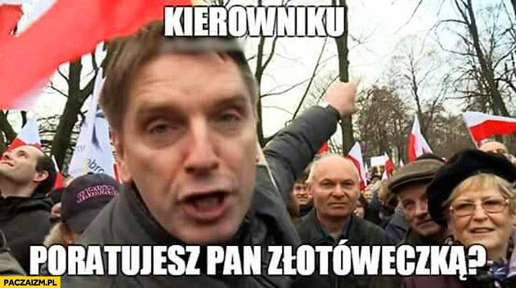 
    Kierowniku poratujesz Pan złotóweczką? Tomasz Lis