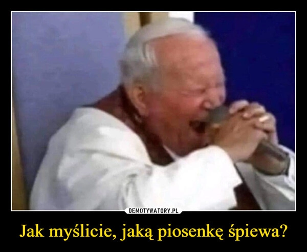 
    Jak myślicie, jaką piosenkę śpiewa?