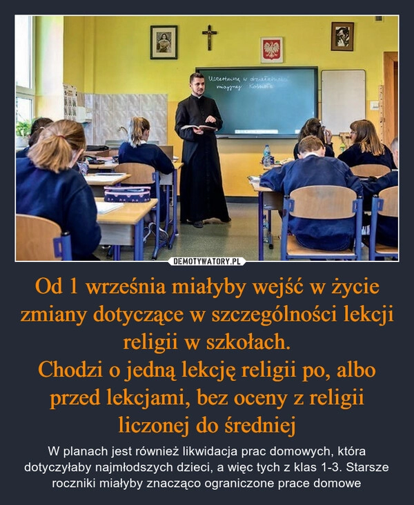 
    Od 1 września miałyby wejść w życie zmiany dotyczące w szczególności lekcji religii w szkołach.
Chodzi o jedną lekcję religii po, albo przed lekcjami, bez oceny z religii liczonej do średniej