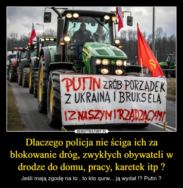 
    Dlaczego policja nie ściga ich za blokowanie dróg, zwykłych obywateli w drodze do domu, pracy, karetek itp ?