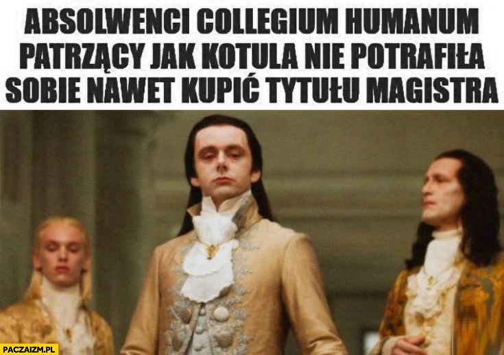 
    Absolwenci collegium humanum patrzący jak Kotula nie potrafiła sobie nawet kupić tytułu magistra