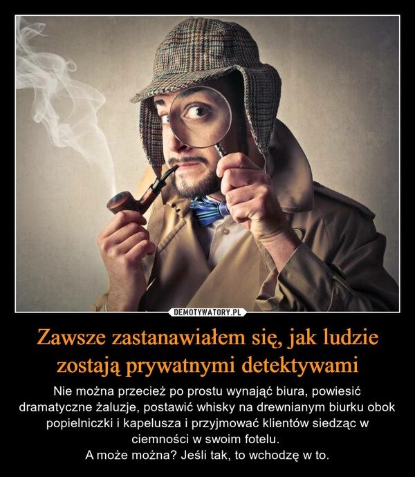 
    Zawsze zastanawiałem się, jak ludzie zostają prywatnymi detektywami