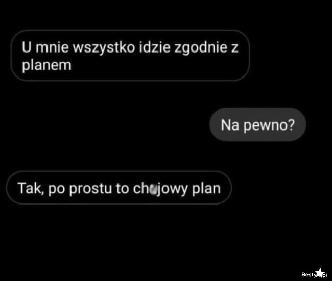 
    Wszystko idzie zgodnie z planem 